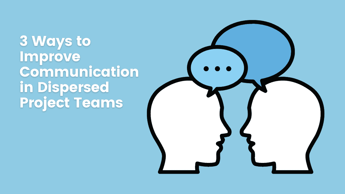 3 Ways to Improve Communication in Dispersed Project Teams