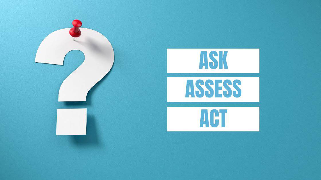 Ask, Assess, Act (repeat)